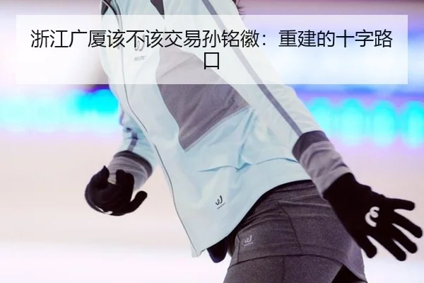 浙江广厦该不该交易孙铭徽：重建的十字路口