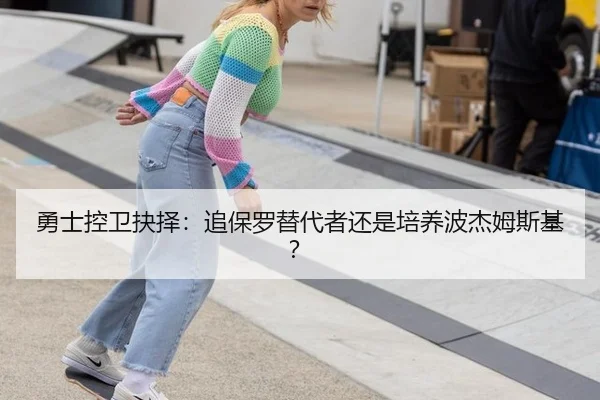 勇士控卫抉择：追保罗替代者还是培养波杰姆斯基？
